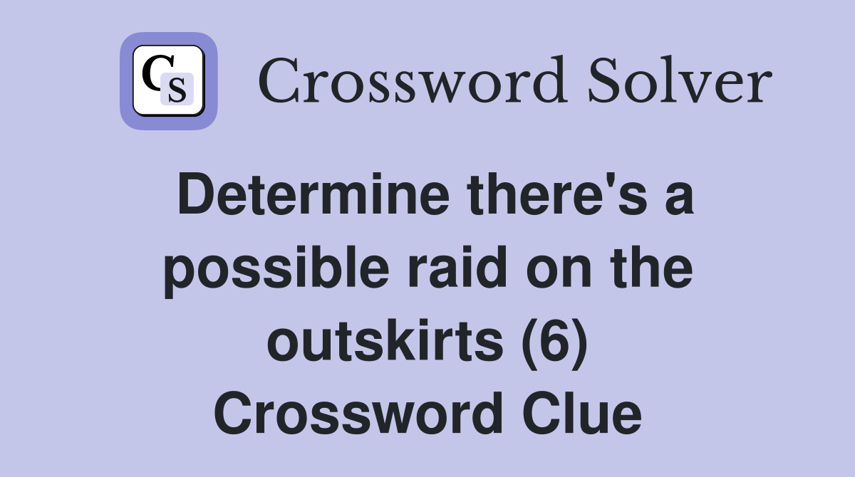 Determine there's a possible raid on the outskirts (6) Crossword Clue
