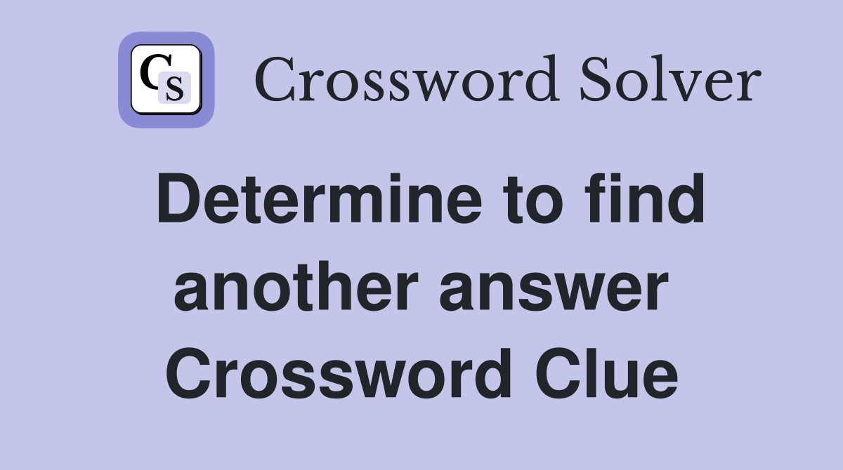 Determine to find another answer Crossword Clue