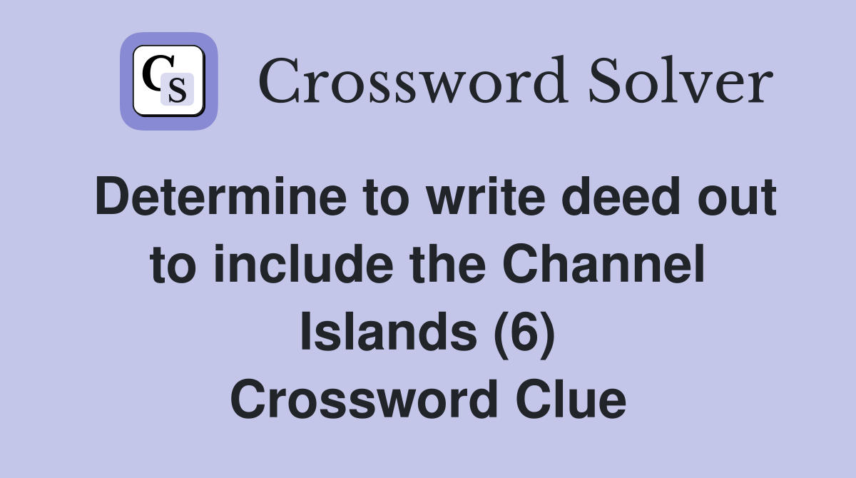 Determine to write deed out to include the Channel Islands (6) Crossword Clue