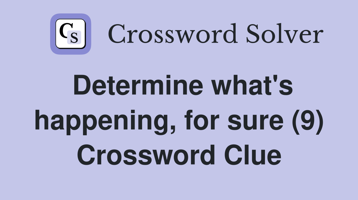 Determine what's happening, for sure (9) Crossword Clue