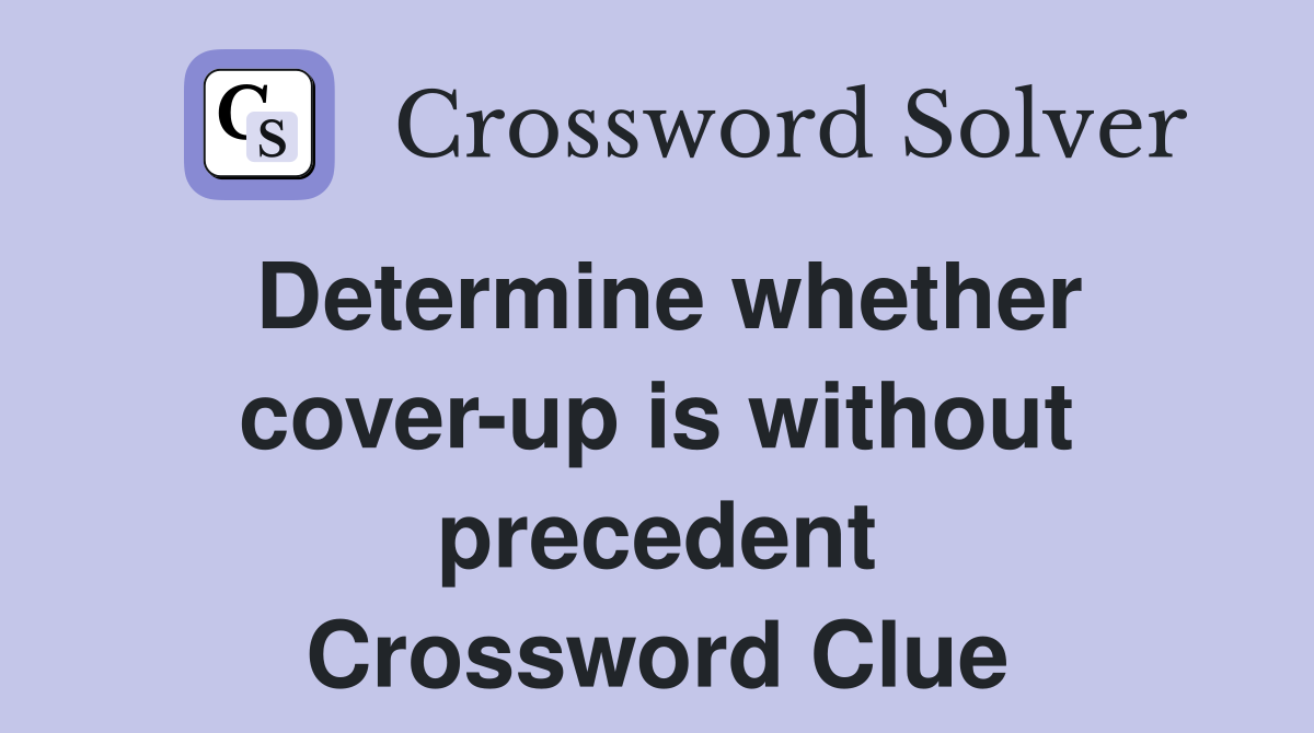 Determine whether cover-up is without precedent Crossword Clue