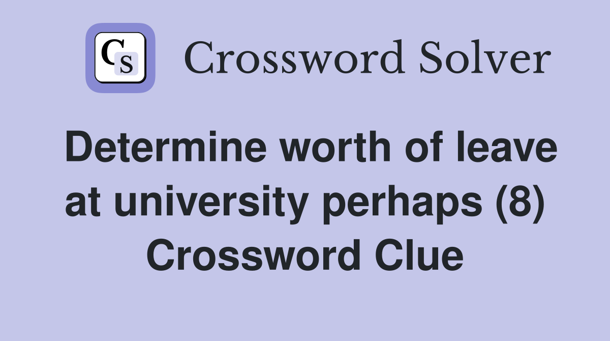 Determine worth of leave at university perhaps (8) Crossword Clue
