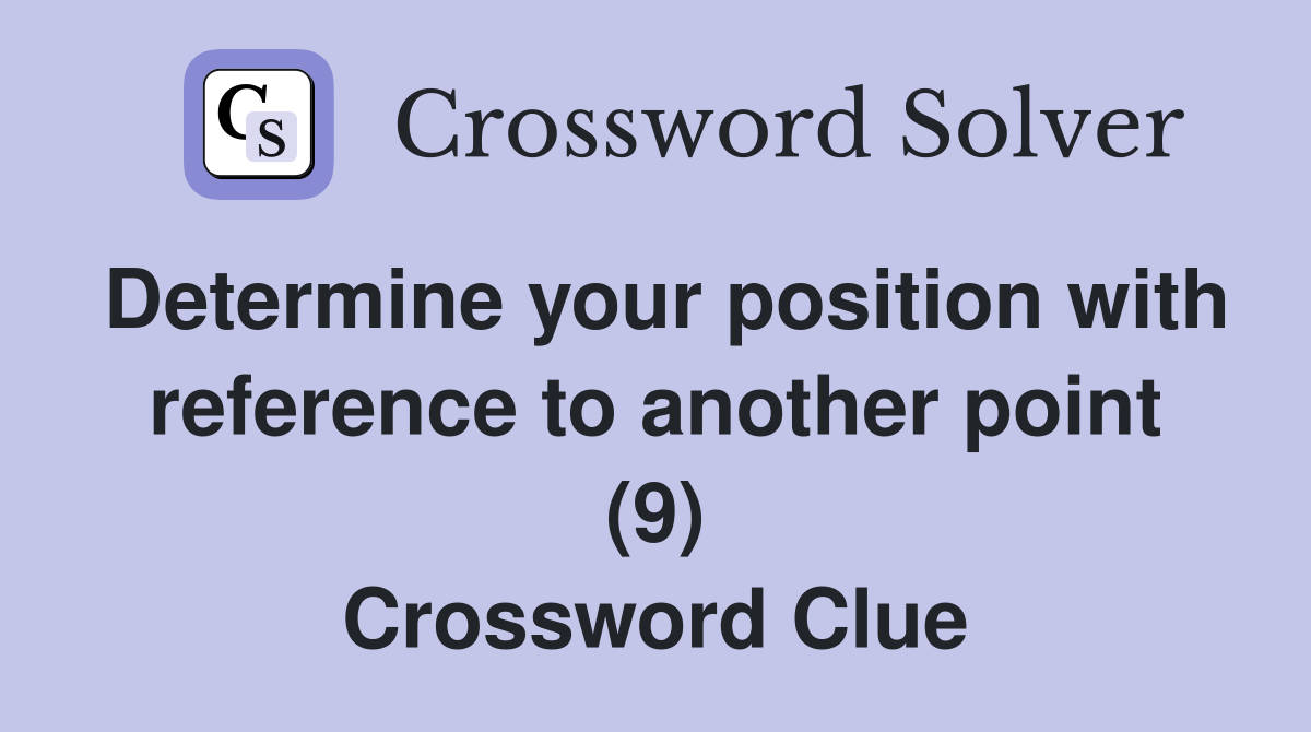 Determine your position with reference to another point (9) Crossword Clue