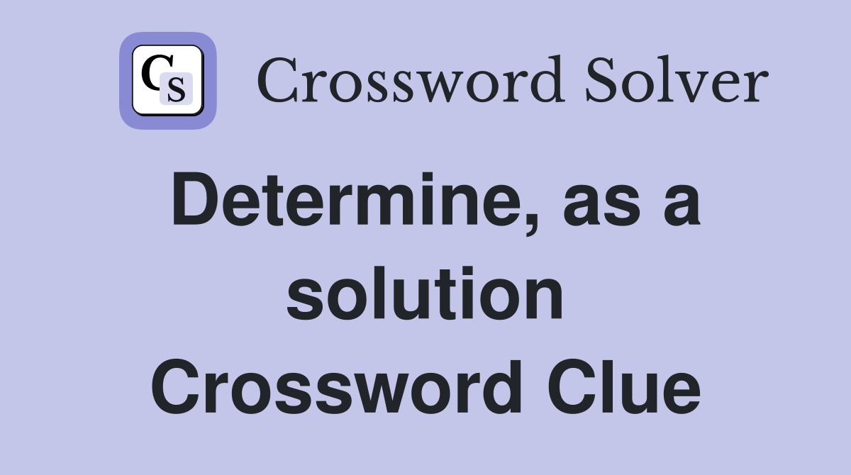 Determine, as a solution Crossword Clue