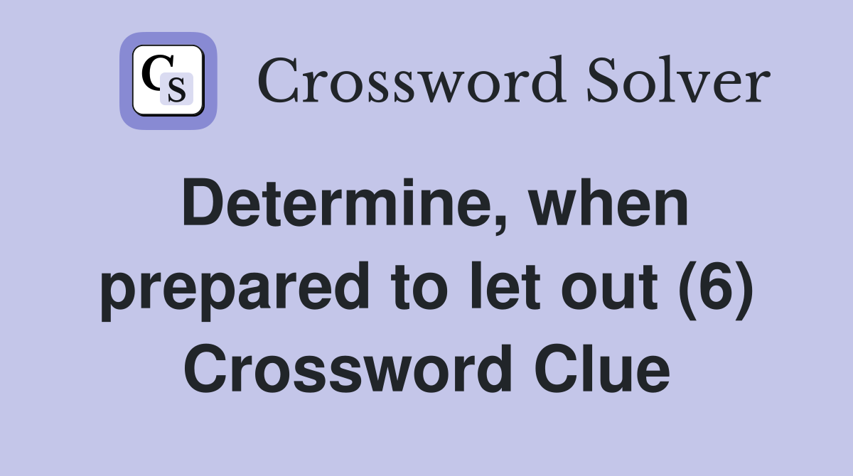 Determine, when prepared to let out (6) Crossword Clue