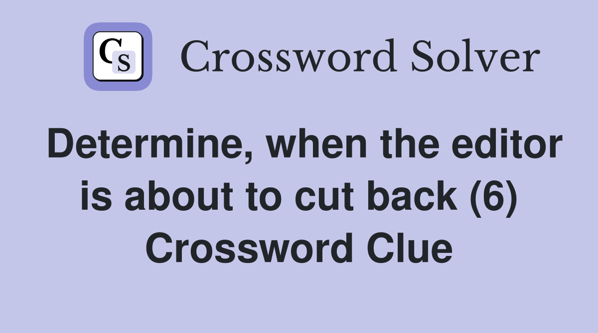 Determine, when the editor is about to cut back (6) Crossword Clue