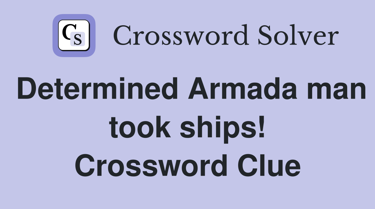 Determined Armada man took ships! Crossword Clue