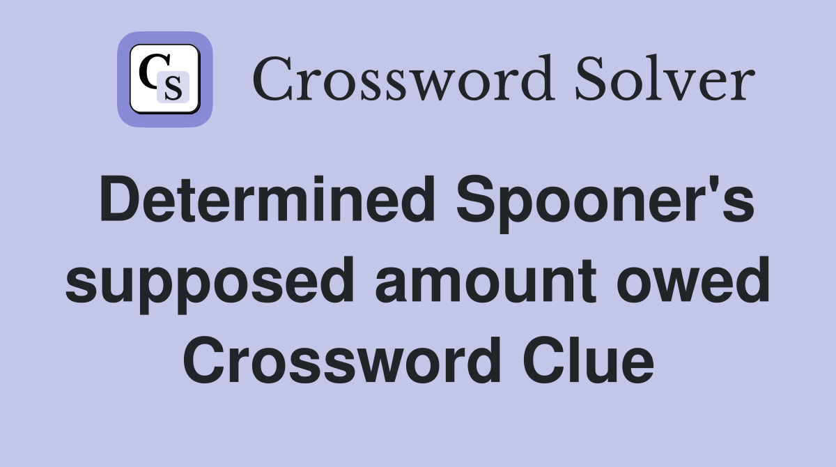 Determined Spooner's supposed amount owed Crossword Clue