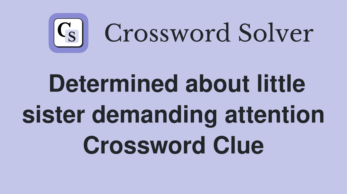 Determined about little sister demanding attention Crossword Clue