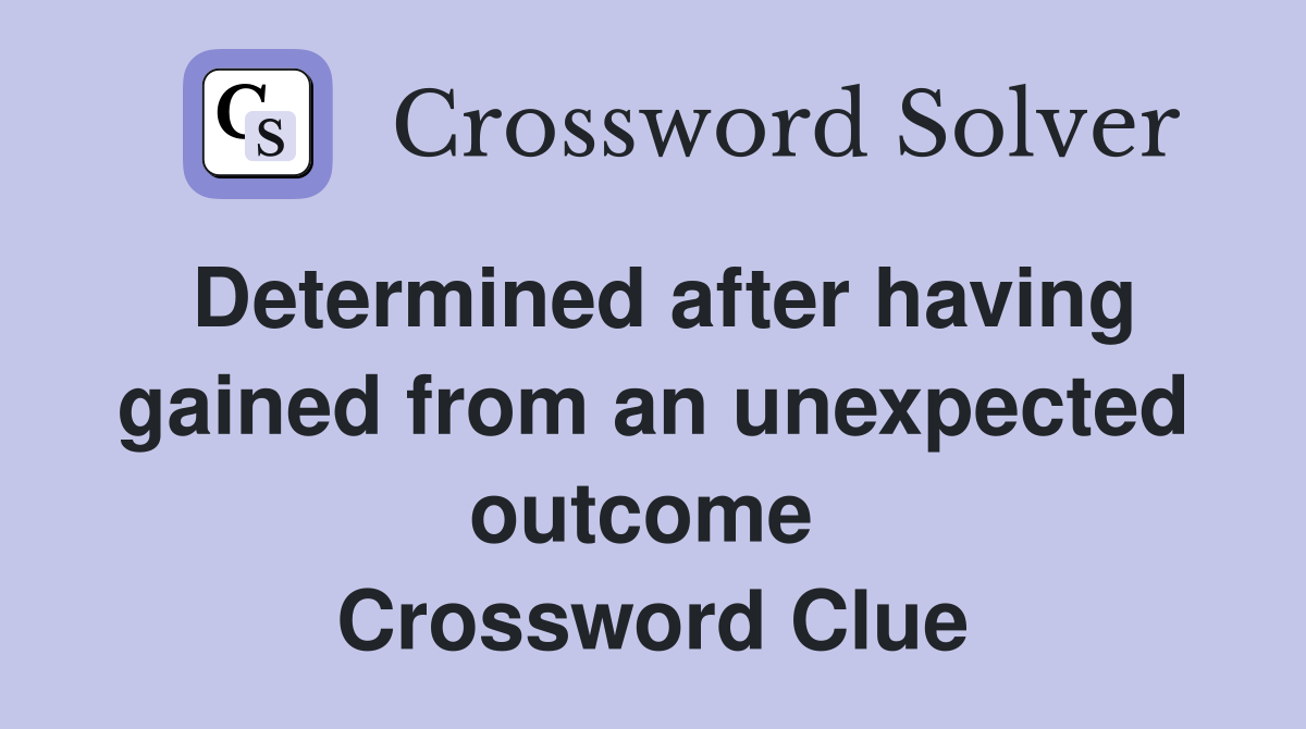Determined after having gained from an unexpected outcome  Crossword Clue