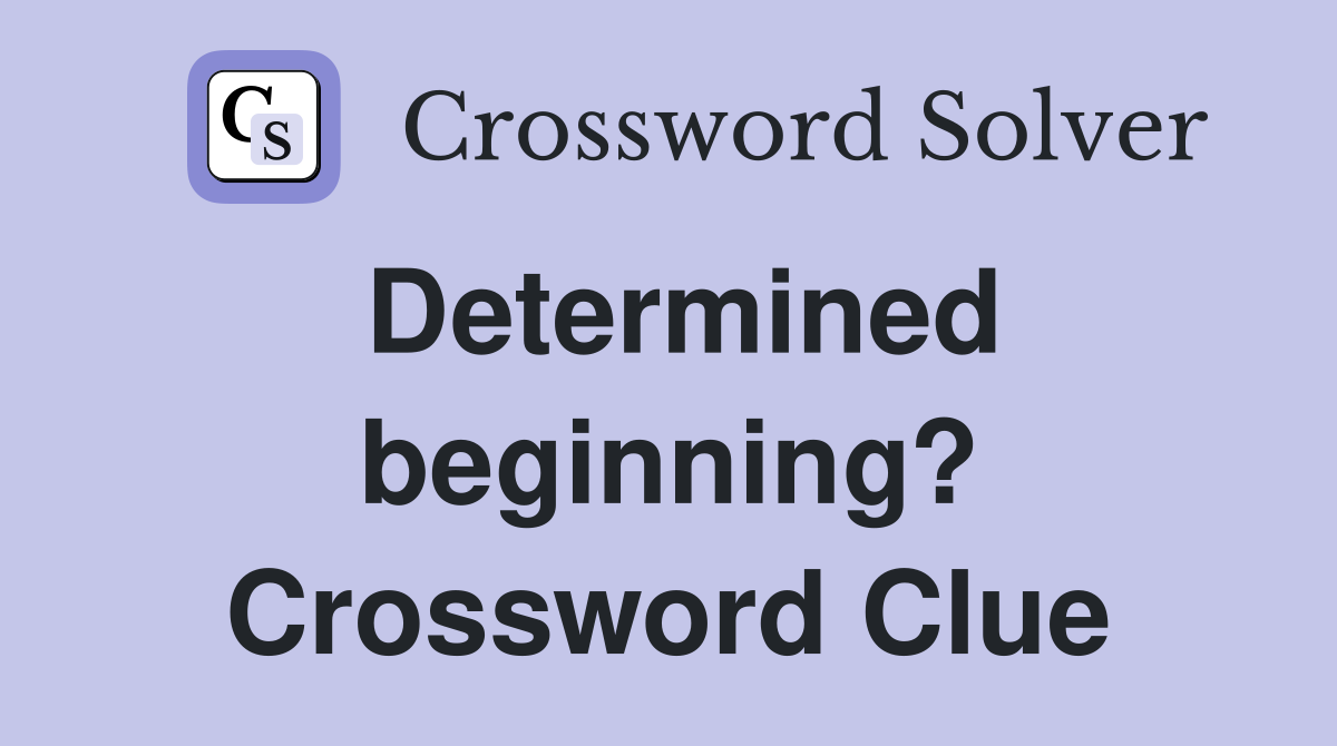Determined beginning? Crossword Clue