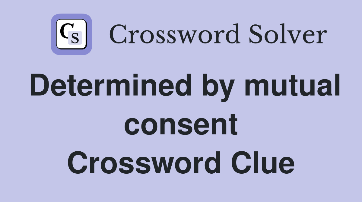 Determined by mutual consent Crossword Clue
