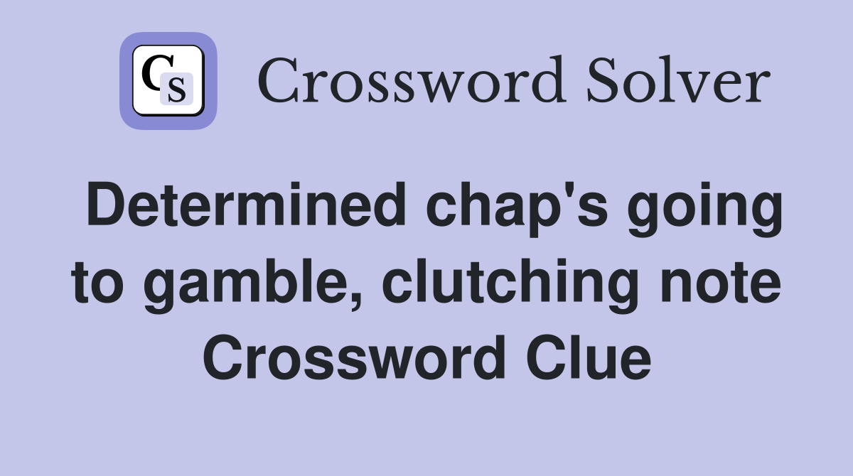 Determined chap's going to gamble, clutching note Crossword Clue