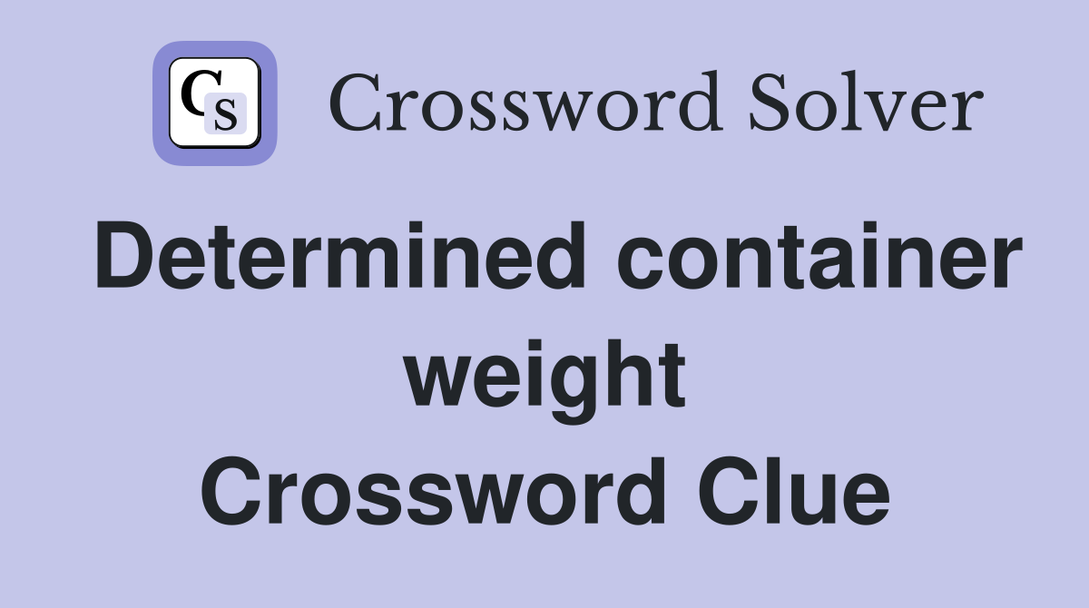 Determined container weight Crossword Clue