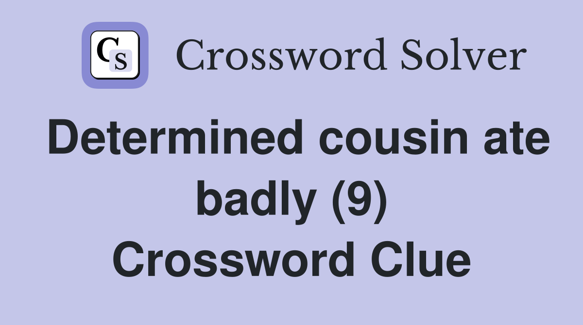 Determined cousin ate badly (9) Crossword Clue