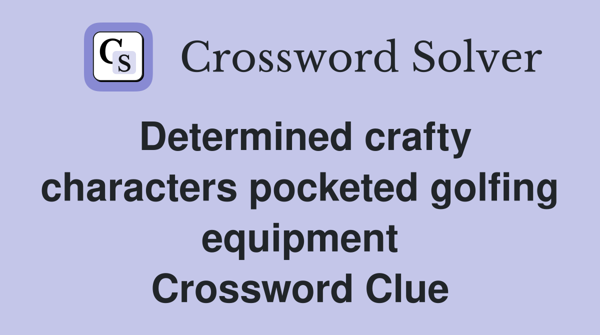 Determined crafty characters pocketed golfing equipment Crossword Clue