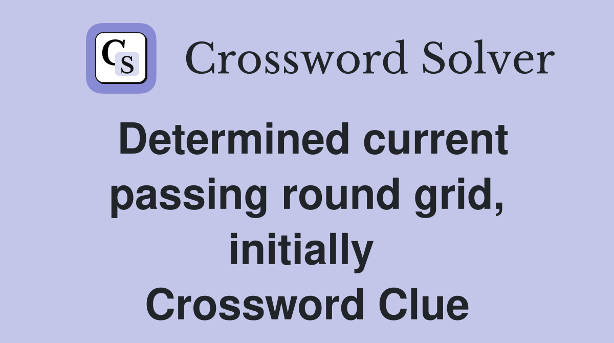 Determined current passing round grid, initially  Crossword Clue