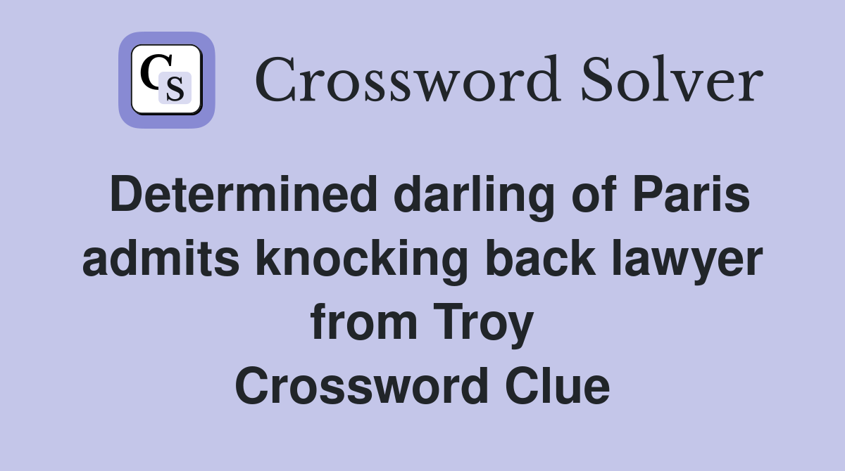Determined darling of Paris admits knocking back lawyer from Troy Crossword Clue