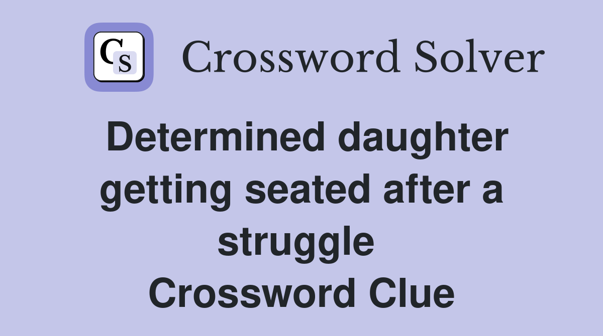 Determined daughter getting seated after a struggle  Crossword Clue