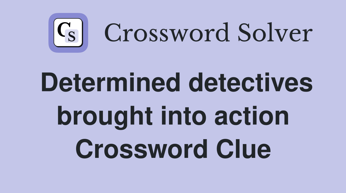 Determined detectives brought into action Crossword Clue