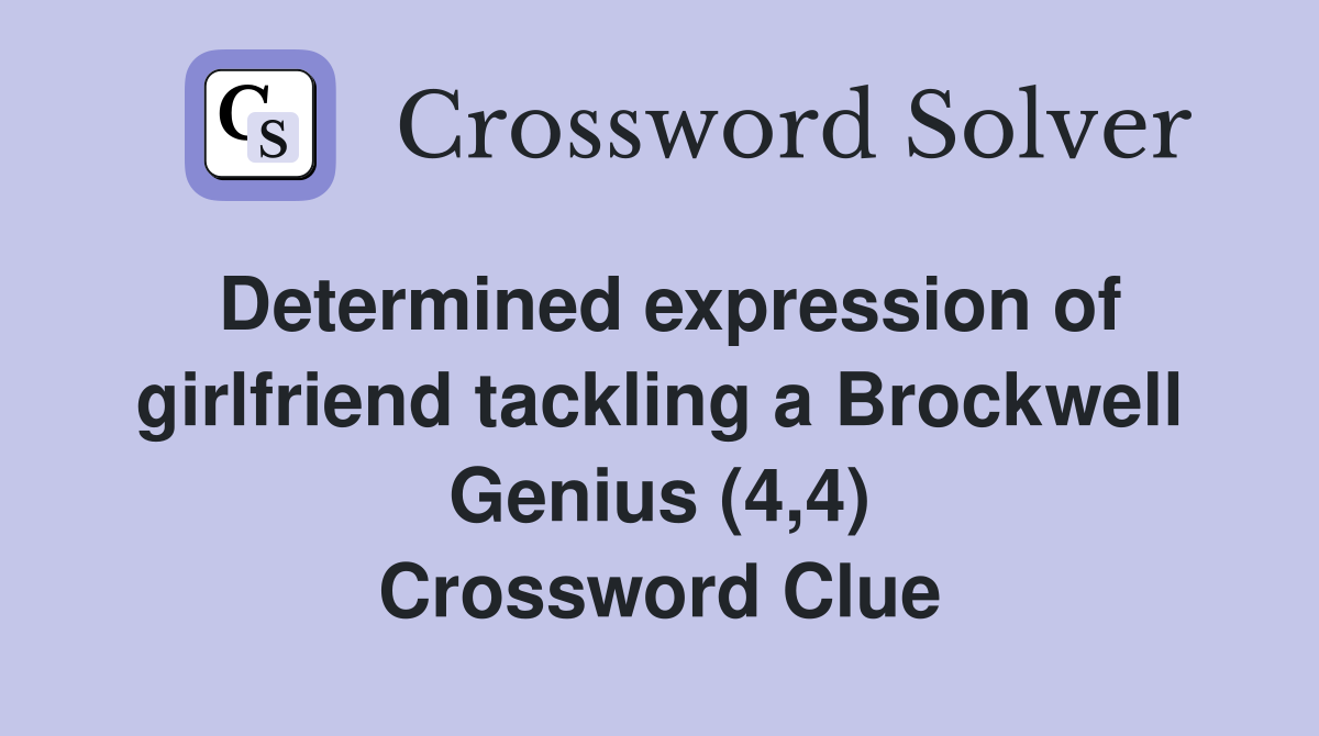 Determined expression of girlfriend tackling a Brockwell Genius (4,4) Crossword Clue