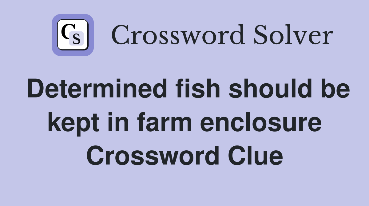 Determined fish should be kept in farm enclosure Crossword Clue