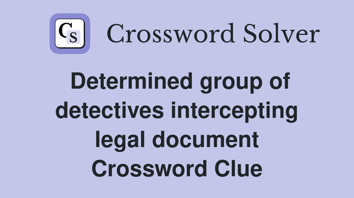 Determined group of detectives intercepting legal document Crossword Clue