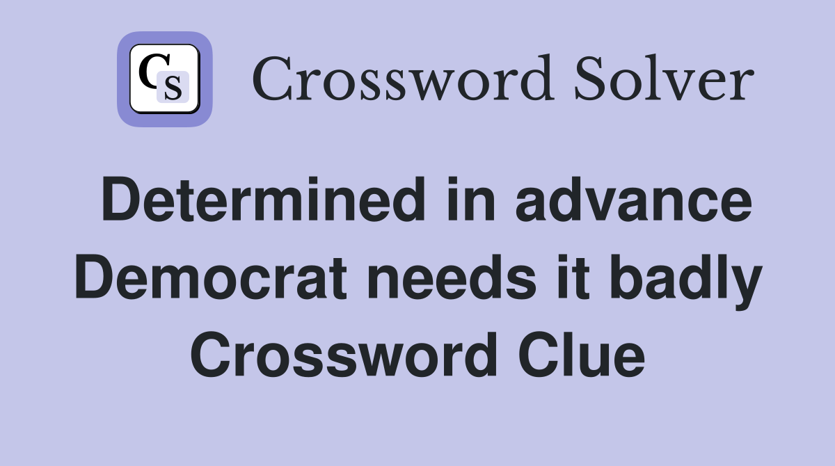 Determined in advance Democrat needs it badly Crossword Clue