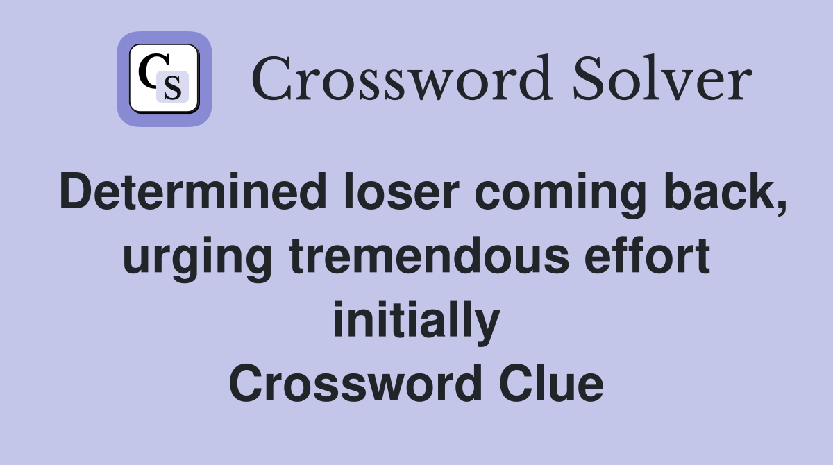 Determined loser coming back, urging tremendous effort initially Crossword Clue