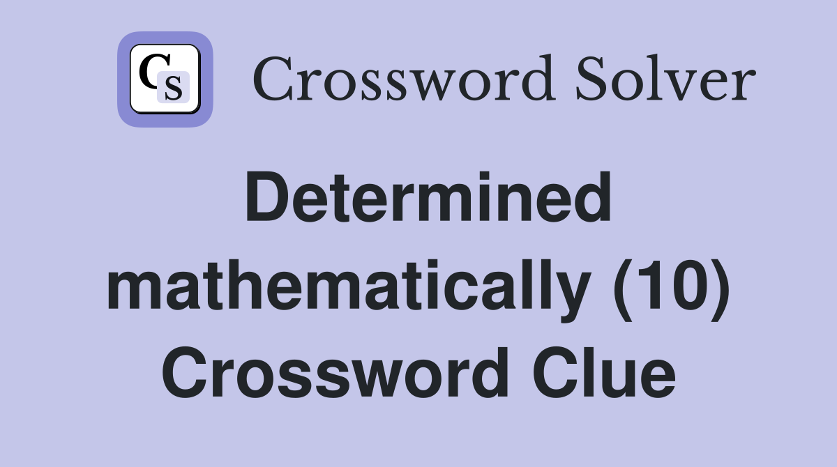 Determined mathematically (10) Crossword Clue