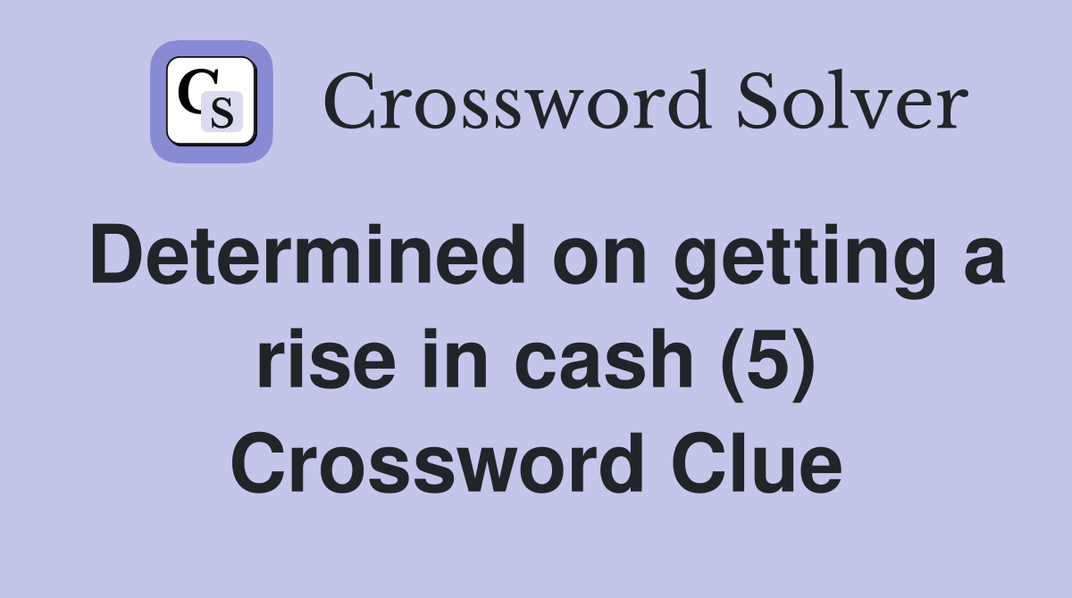 Determined on getting a rise in cash (5) Crossword Clue