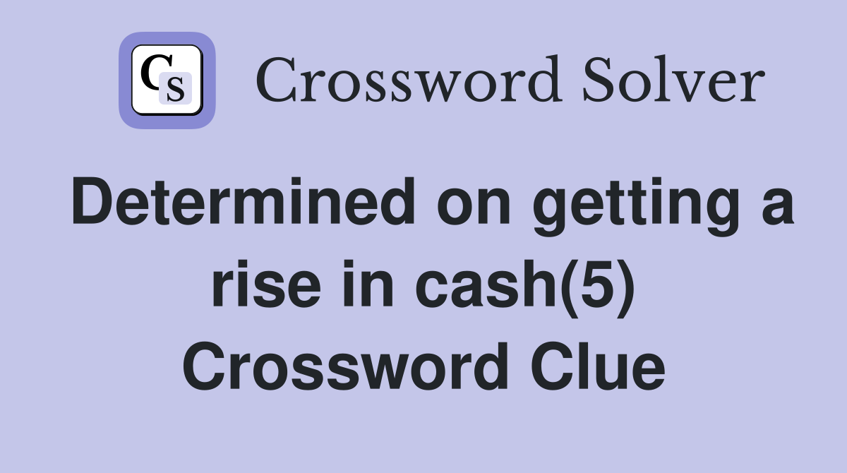 Determined on getting a rise in cash(5) Crossword Clue
