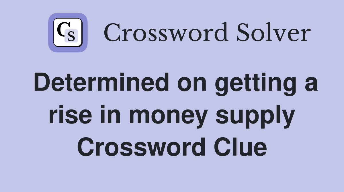 Determined on getting a rise in money supply Crossword Clue