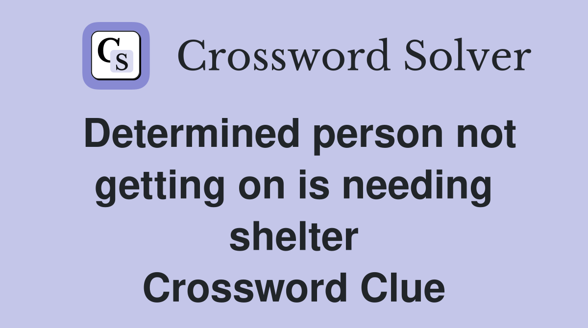 Determined person not getting on is needing shelter Crossword Clue