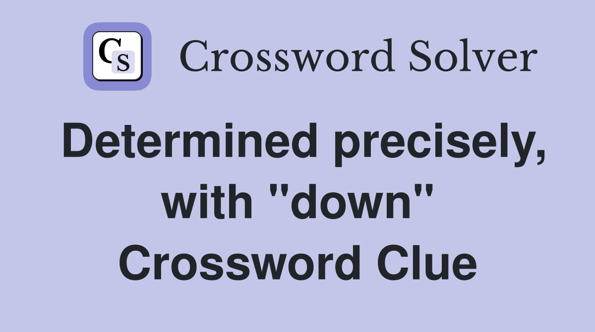 Determined precisely, with "down" Crossword Clue