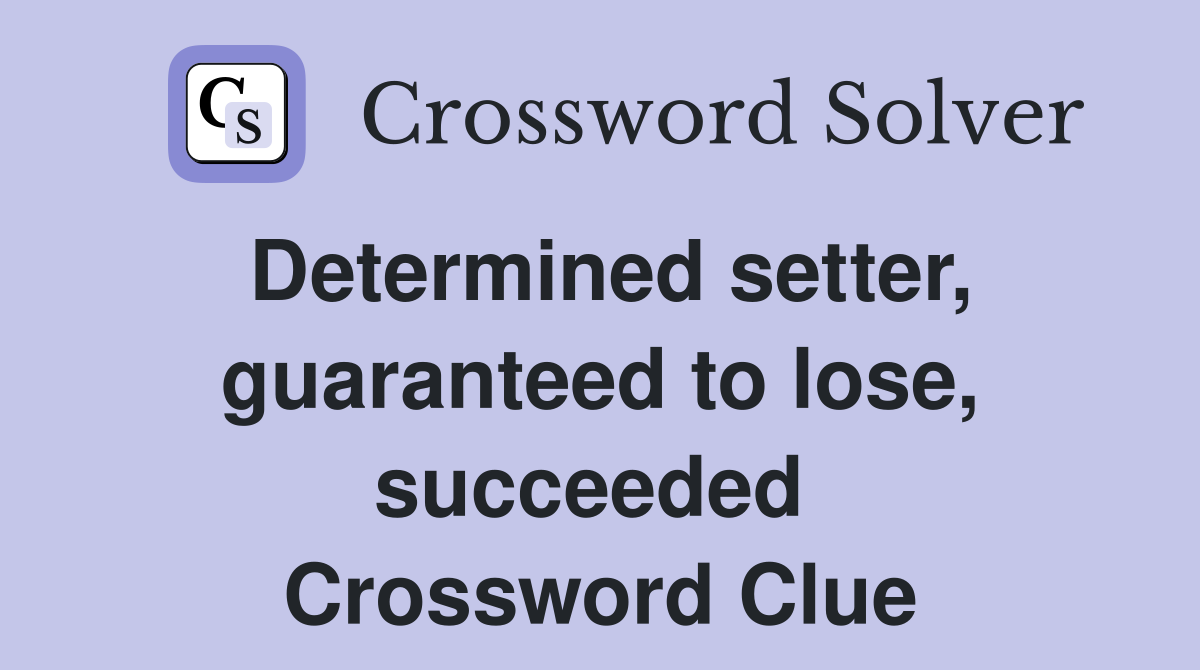 Determined setter, guaranteed to lose, succeeded  Crossword Clue