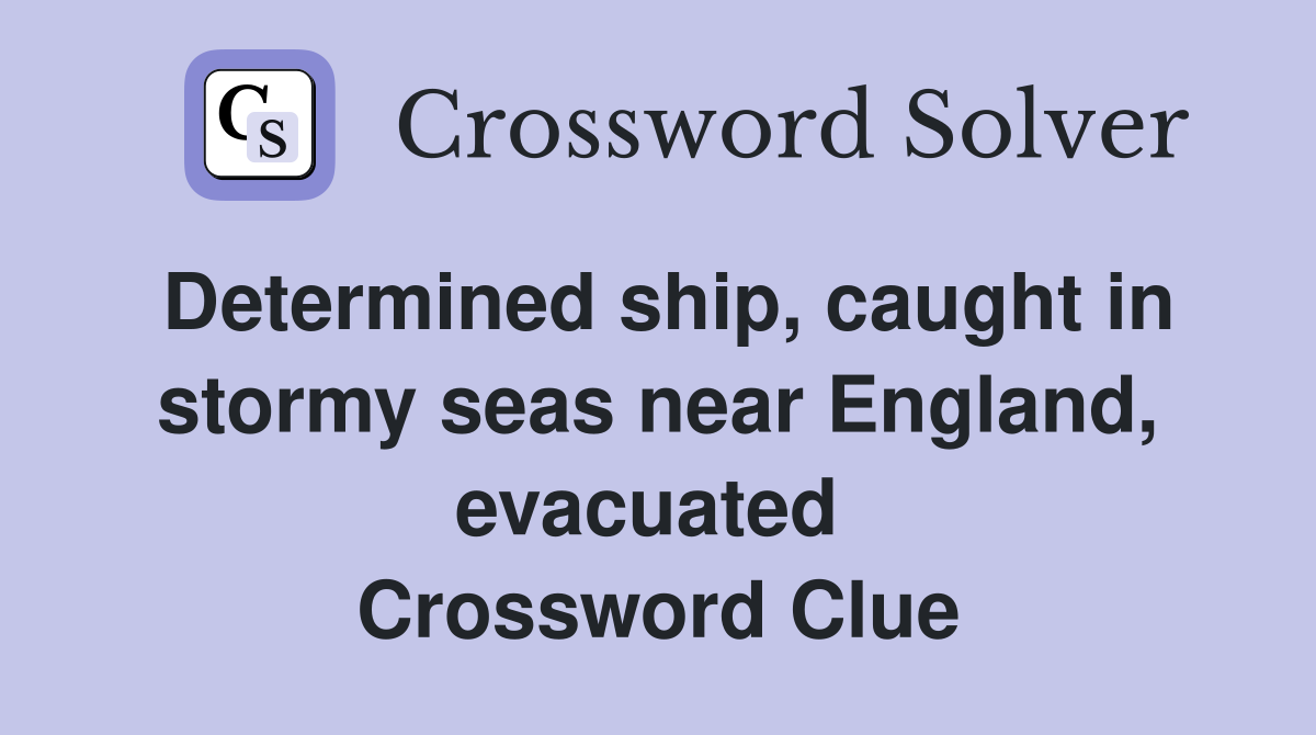 Determined ship, caught in stormy seas near England, evacuated  Crossword Clue