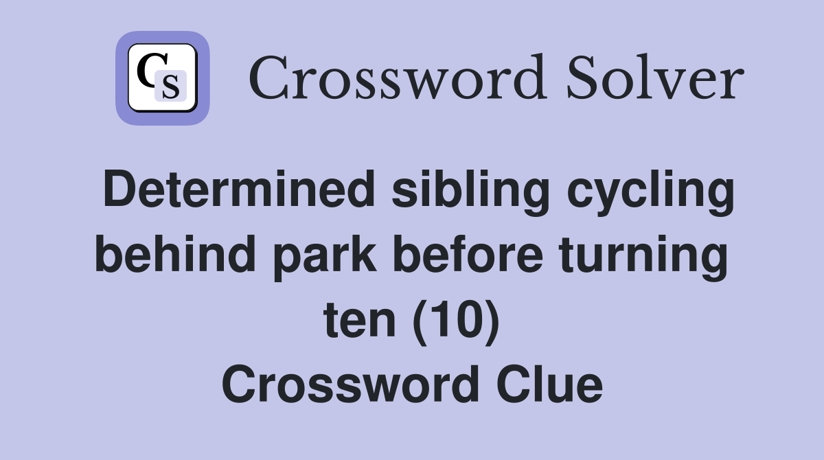 Determined sibling cycling behind park before turning ten (10) Crossword Clue