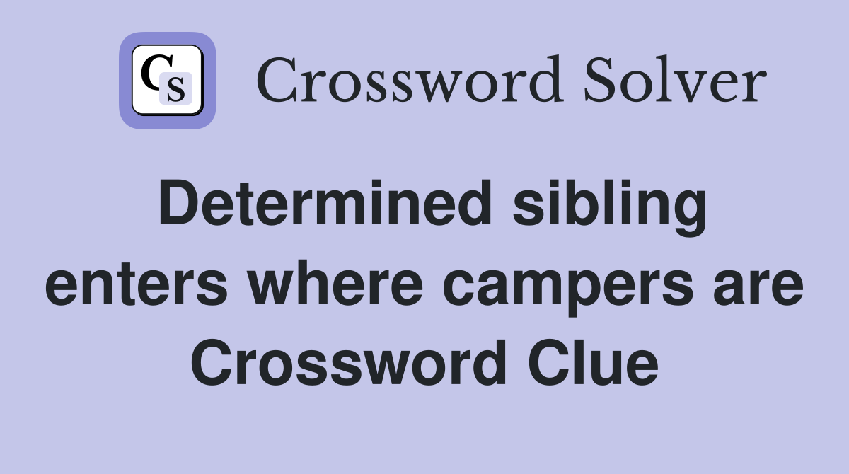Determined sibling enters where campers are Crossword Clue