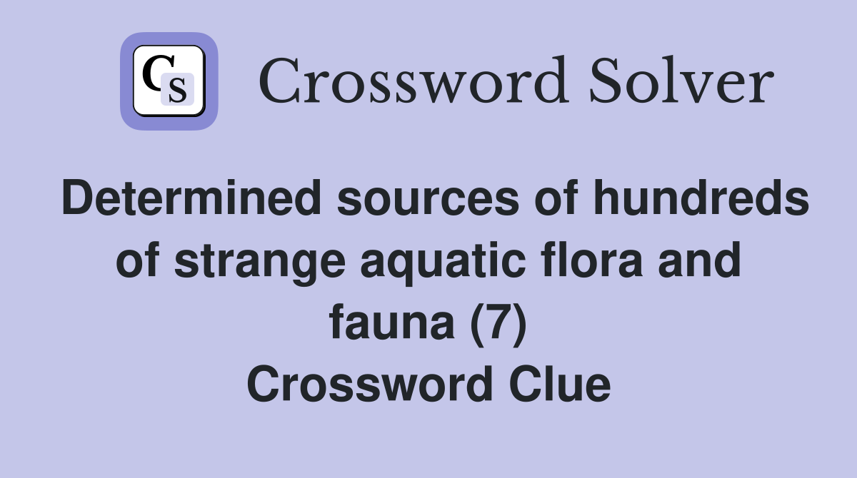 Determined sources of hundreds of strange aquatic flora and fauna (7) Crossword Clue
