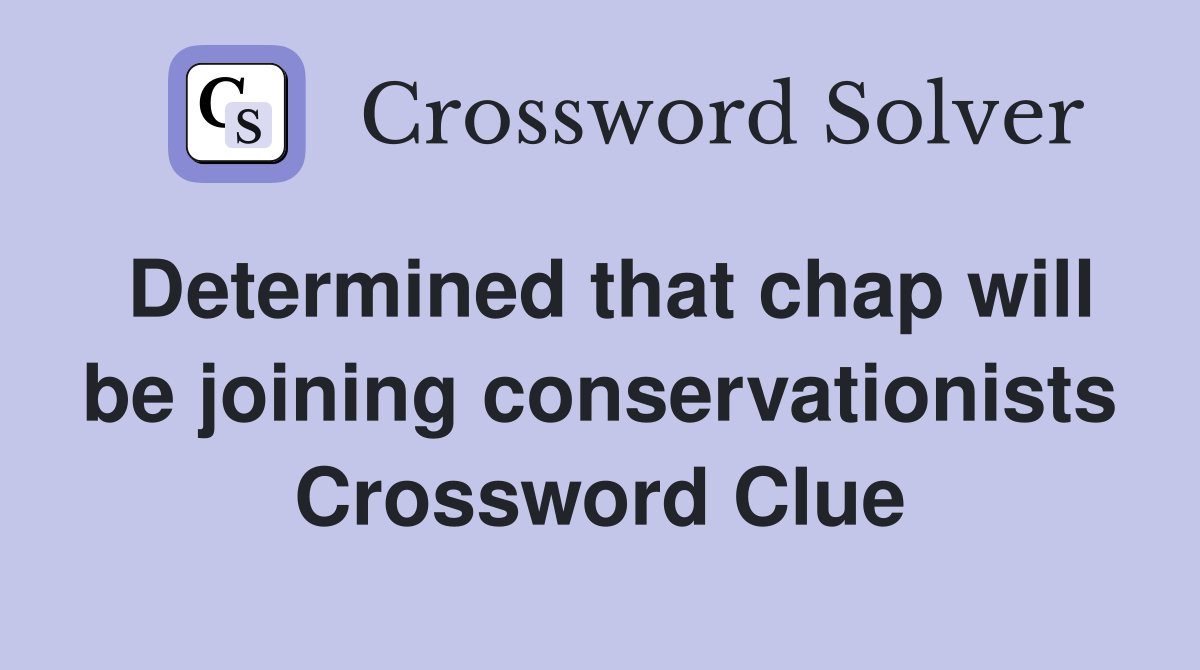 Determined that chap will be joining conservationists Crossword Clue