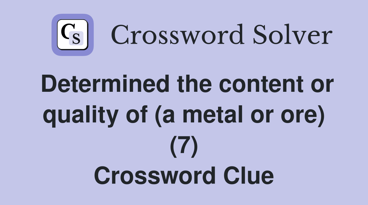 Determined the content or quality of (a metal or ore) (7) Crossword Clue