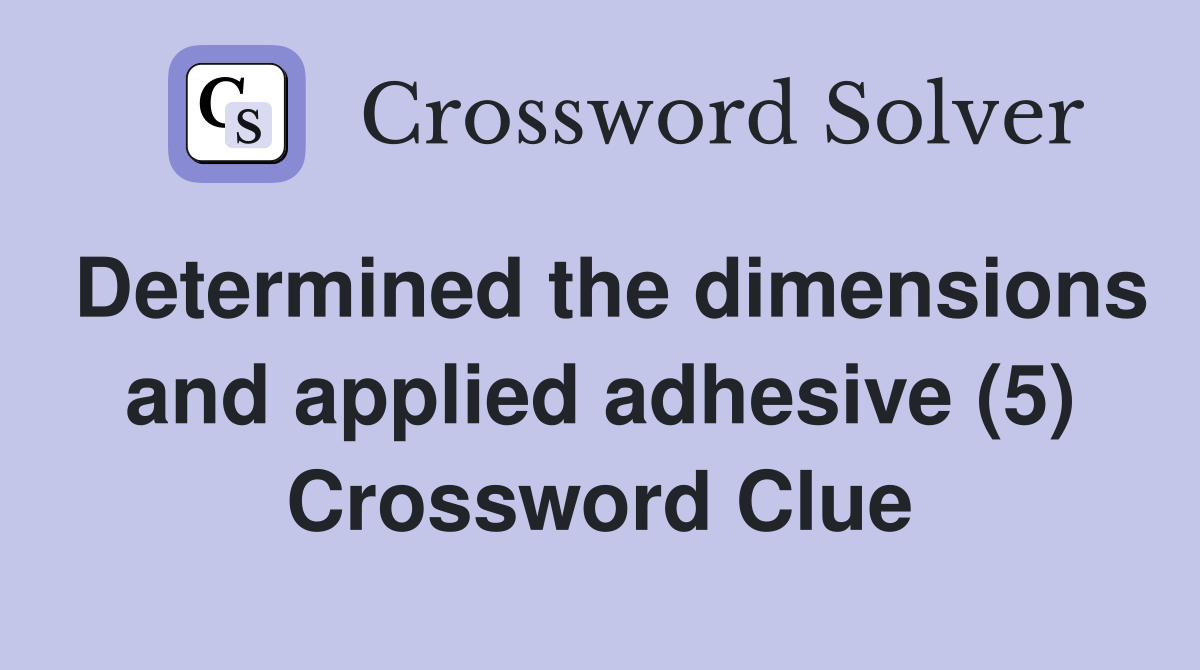 Determined the dimensions and applied adhesive (5) Crossword Clue