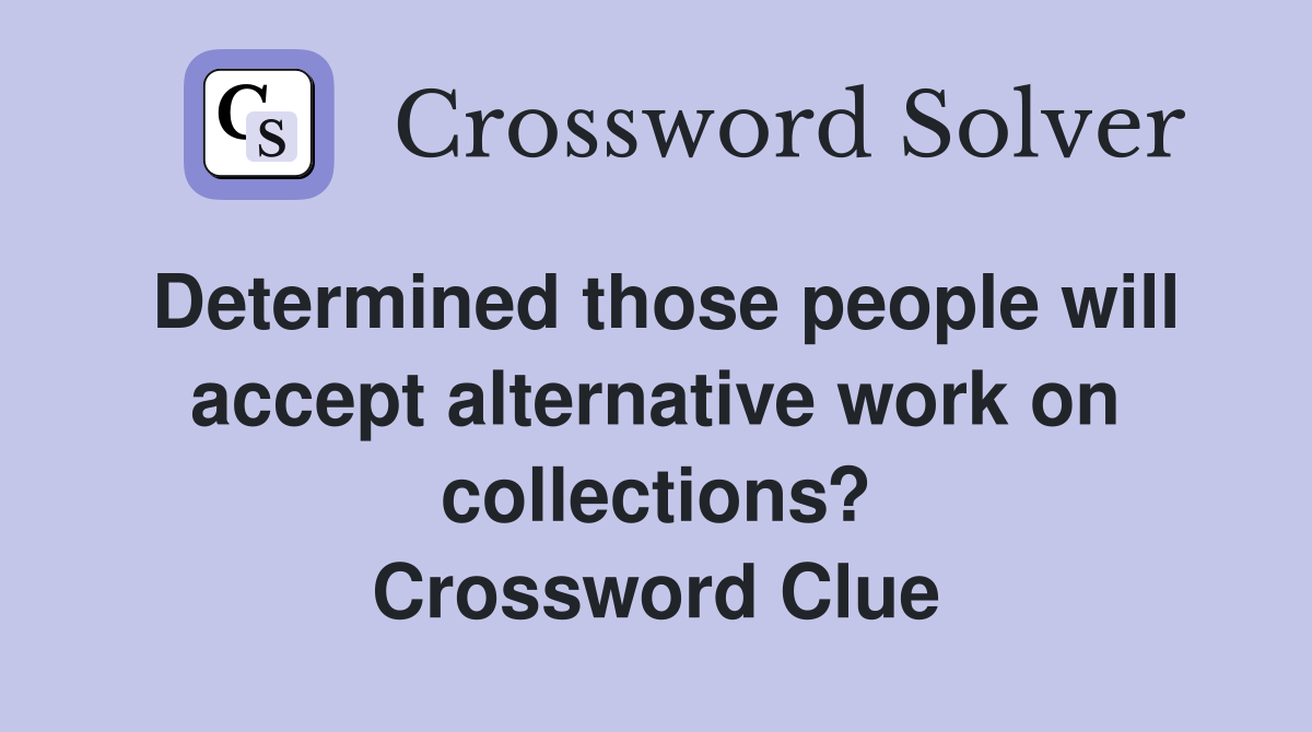 Determined those people will accept alternative work on collections? Crossword Clue