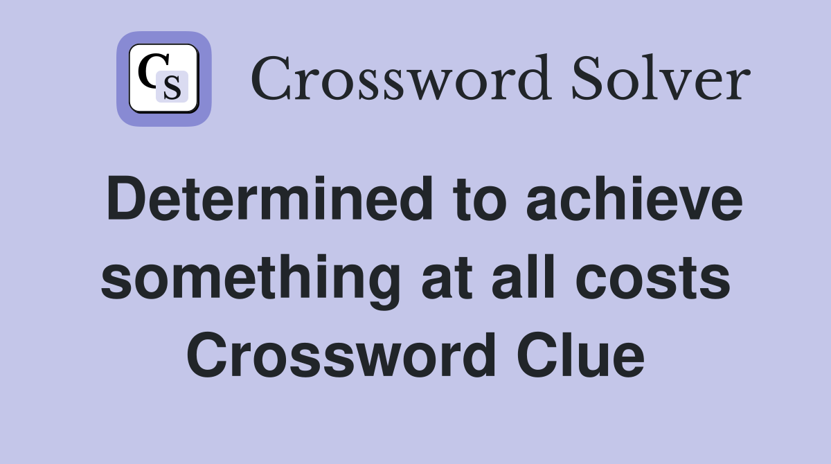 Determined to achieve something at all costs Crossword Clue