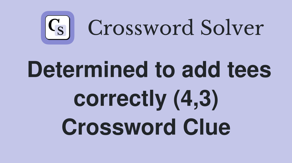 Determined to add tees correctly (4,3) Crossword Clue