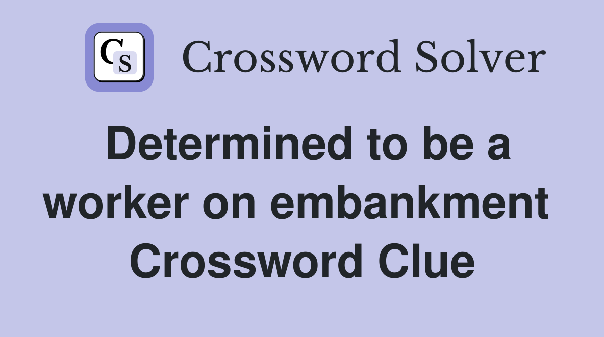 Determined to be a worker on embankment  Crossword Clue