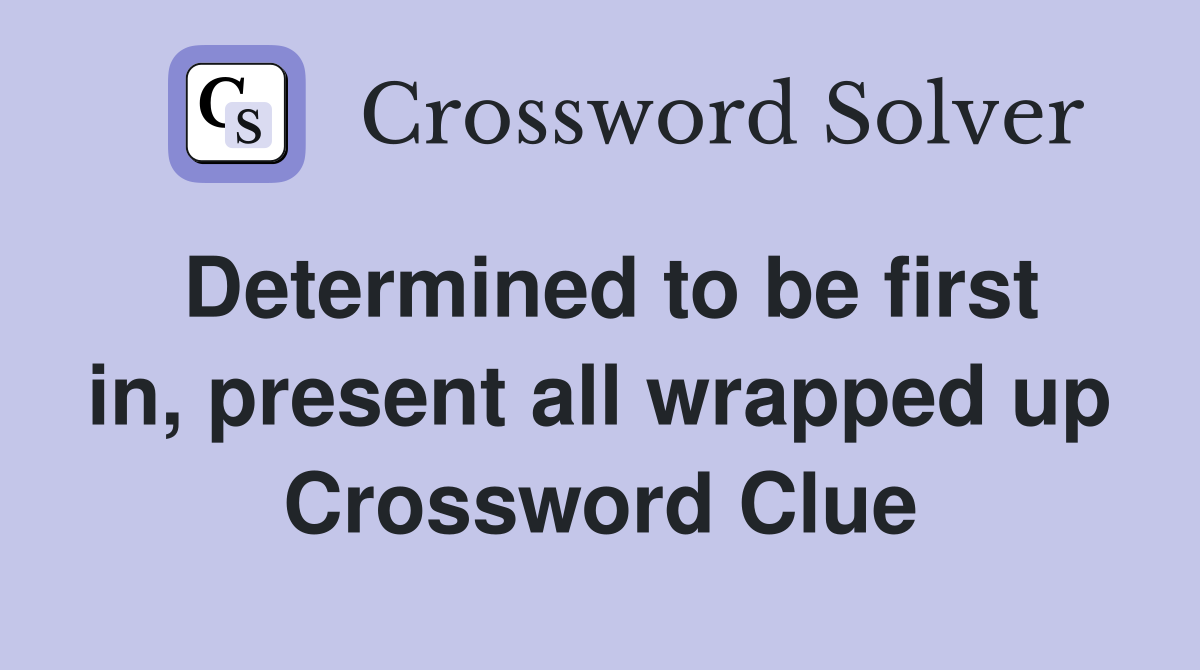 Determined to be first in, present all wrapped up Crossword Clue