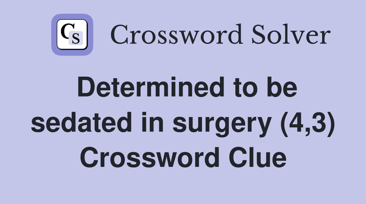 Determined to be sedated in surgery (4,3) Crossword Clue