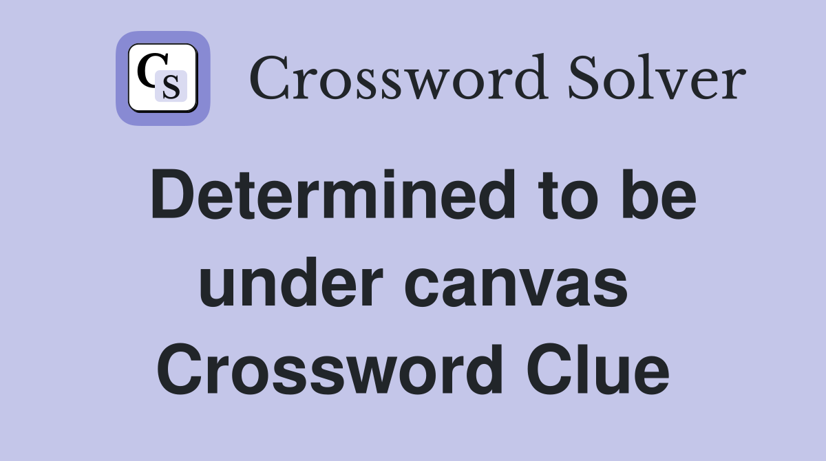 Determined to be under canvas Crossword Clue